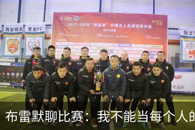 布雷默聊比赛：我不能当每个人的“亲妈”！